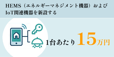HEMS(エネルギーマネジメント機器)およびIoT関連機器を新設する:1台あたり15万円を加算