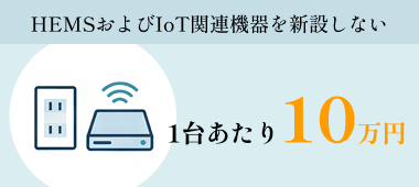 HEMSおよびIoT関連機器を新設しない:1台あたり10万円を加算
